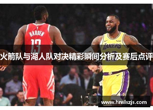 火箭队与湖人队对决精彩瞬间分析及赛后点评