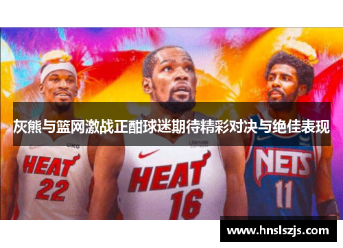 灰熊与篮网激战正酣球迷期待精彩对决与绝佳表现