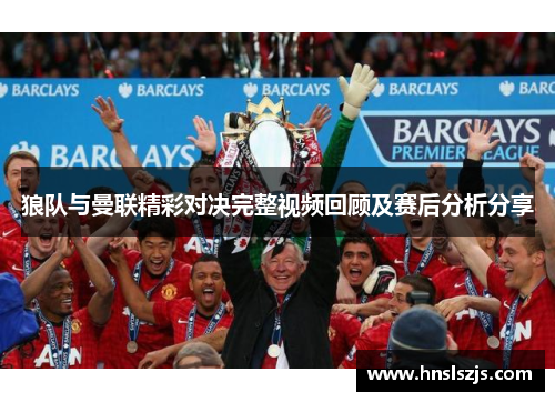 狼队与曼联精彩对决完整视频回顾及赛后分析分享