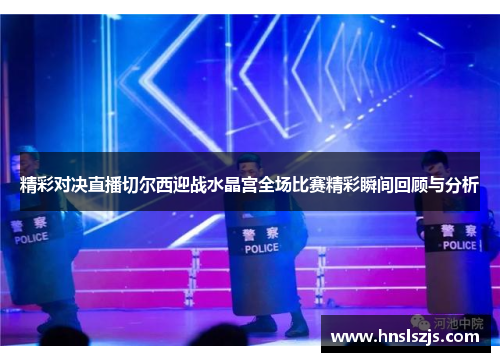 精彩对决直播切尔西迎战水晶宫全场比赛精彩瞬间回顾与分析